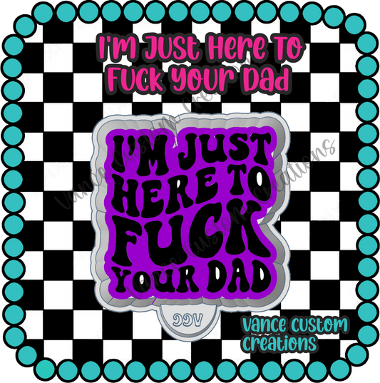 I'm Just Here To Fuck Your Dad Freshie Mold