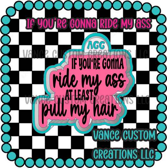 If Your Gonna Ride My Ass Freshie Mold