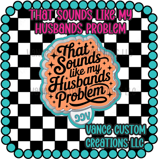 That Sounds Like My Husbands Problem Freshie Mold